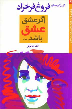 گزين گويه هاي فروغ  فرخزاد (اگر عشق عشق باشد...)