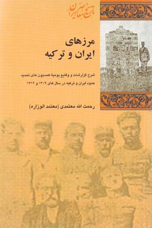 Marzʹhā-yi Īrān va Turkīyih: Sharḥ-i Guzārishāt va Vaqāyi’-i Yawmīyih-yi Kūmīsīyūnʹhā-yi Taḥdīd-i Ḥudūd-i Īrān  va Turkīyih dar ...