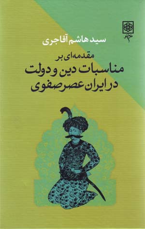 Muqaddamahʹī bar munāsibāt-i dīn va dawlat dar Īrān-i ʻaṣr-i Ṣafavī
