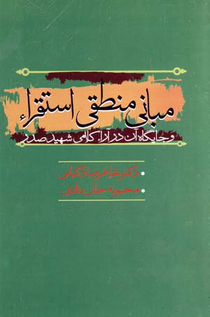 Mabānī-yi Manṭiqī-yi Īstiqrāʼ va Jāygāh-i Ān dar Ārāʼ-i Kal āmī-yi Shahīd ṣadr