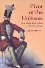 The Pivot of the Universe: Nasir al-Din Shah and the Iranian Monarchy