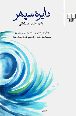 Dāyirah'i sipihr: Jahānʹbīnī-i ʻilmī va risālah-i silsilah-i tartīb-i khayyām bih hamrāh-i matn-i kāmil va taṣḥīḥ shudah-i rubāʻīyyāt-i khayyām