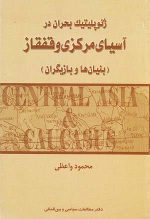 Zhiʼupulītīk-i buḥrān dar Āsīyā-yi markazī va Qafqāz (bunyānʹhā va bāzīgarān)