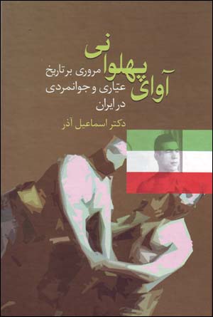 Āvā-yi pahlavānānī: murūrī bar tārīkh-i ʻayyārī va javānmardī dar Īrān
