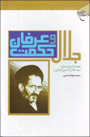 Jalāl-i ḥikmat va ʻirfān: yādnāmah-ʼi ustād ʻallāmah sayyid Jalāl Al-dīn Āshtīyānī