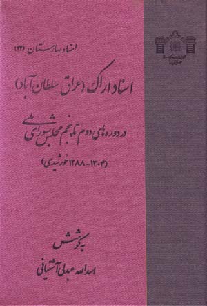 Asnād-i Arāk (ʻIrāq va Sulṭānābād) dar dawrahʹhā-yi duvvum tā panjum-i majlis-i shawrā-yi millī (1288 - 1304 khūrshīdī)