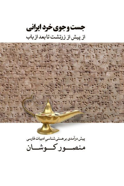Just va jū-yi khirad-i Īrānī, az pīsh az Zartusht tā baʻd az Bāb: Pīshʹdarāmadī bar hastīʹshināsī-i adabīyāt-i Fārsī