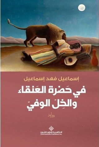Fī ḥaḍrat al-‘anqā’ wa-al-khill al-wafī: riwāyah
