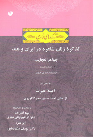 Tazkirahʼi zanān-i shāʻirah dar Īrān va Hind: Javāhir al-ʻajāyib bih hamrāh-i Āyinah-ʼi ḥayrat
