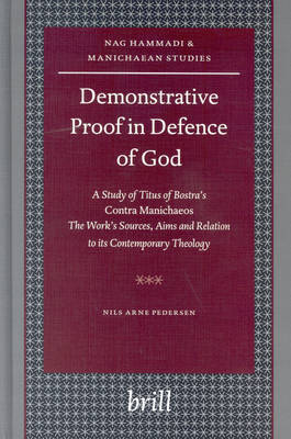 Demonstrative proof in defence of God : a study of Titus of Bostra's Contra Manichaeos : the work's sources, aims, and relation to its contemporary theology