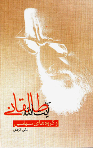 Āyat Al-lāh Ṭālaqānī va gurūhʹhā-yi sīyāsī