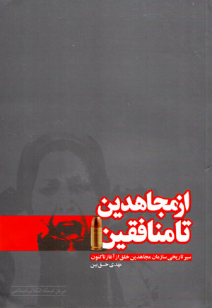 Az mujāhidīn tā munāfiqīn: sayr-i tārīkhī-i sāzmān-i mujāhidīn-i khalq az āghāz tā kunūn