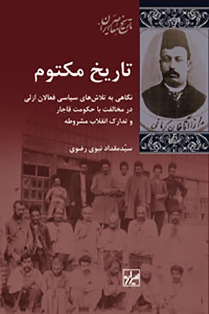 Tārīkh-i maktūm: nigāhī bih talāshʹhā-yi sīyāsī-i faʻālān-i azalī dar mukhālifat bā ḥukūmat-i Qājār va tadāruk-i inqilāb-i mashrūṭah