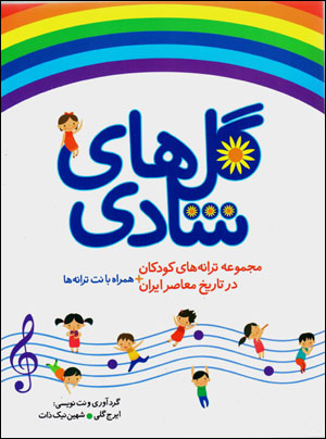 Gulʹhā-yi shādī majmūʻah tarānahʹhā-yi kūdakān dar tārīkh-i muʻāṣir-i Īrān hamrāh bā nut-i tarānahʹhā