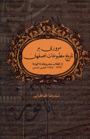Murūrī bar tārīkh-i maṭbūʻāt-i Iṣfahān az inqilāb-i mashrūṭah tā kūdatā 1285 - 1299 hijrī-i shamsī