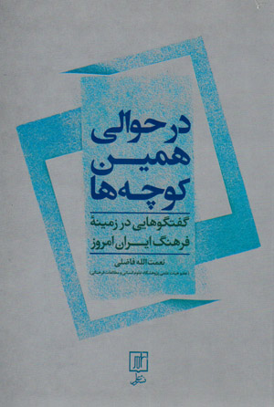 Dar ḥavālī hamīn kūchahʹhā: guft va gūʹhāyī dar zamīnah-ʼi farhang-i Īrān-i imrūz