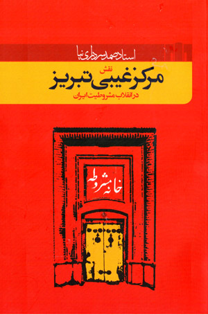 Naqsh-i Markaz-i Ghaybī-i Tabrīz dar inqilāb-i mashrūṭīyyat-i Īrān