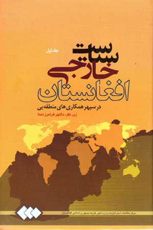 Sīyāsat-i khārajī-i Afghānistān dar sipihr-i hamkārīʹhā-yi manṭaqahyī (jild-i avval)