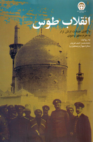 Inqilāb-i Ṭūs: vākāvī-i jisārat-i artish-i Tizār bih ḥaram-i mutaḥḥar-i Ra ̤zavī
