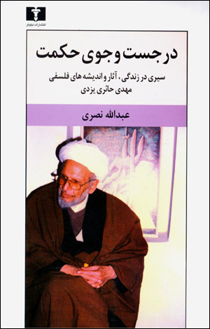 Dar just va jū-yi ḥikmat: sayrī dar zindagī, āsār va andīshahʹhā-yi falsafī-i Mahdī Ḥāʼirī Yazdī