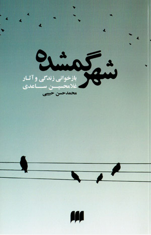 Shahr-i gumshudah (bāzkhavānī-i zindagī va āsār-i Ghulām Ḥusayn Sāʻidī)