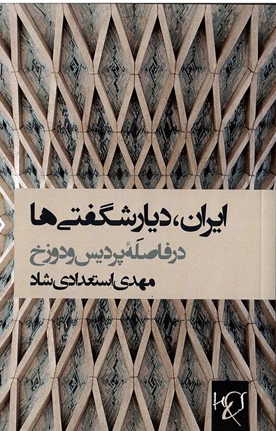 Īrān, dīyār-i shigiftī-hā:dar fasilahʼi pardīs va dūzakh