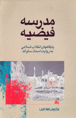 Madrasah-i Fay ̤zīyyah (pāygāhʹhā-yi inqilāb-i Islāmī bih rivāyat-i asnād-i Sāvāk)