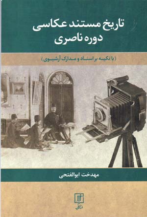 Tārīkh-i mustanad-i ʻakkāsī-i dawrah-i Nāṣirī (bā takyah bar asnād va madārak-i ārshīvī)