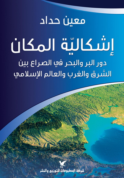 Ishkālīyat al-makān, dawr al-barr wa-al-baḥr fī al-ṣirā‘ bayna al-Sharq wa-al-Gharb wa-al-‘ālam al-Islāmī
