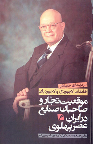 Mawqaʻīyyat-i tujjār va ṣāḥibān-i ṣanāyaʻ dar Īrān-i ʻaṣr-i Pahlavī (sarmāyahdārī-i khānavādagī-i khāndān-i Lājvardī va Lājvardīyān)