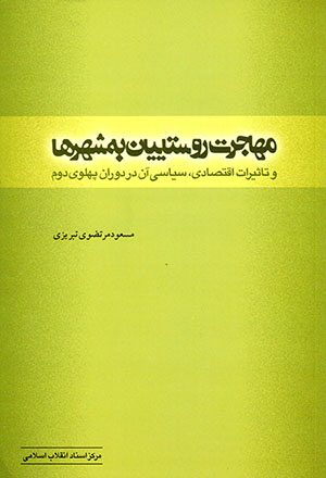 Muhājirat-i rūstāyīyān bih shahrʹhā va ta’sīrāt-i iqtiṣādī, sīyāsī-i ān dar dawrān-i Pahlavī-i duvvum