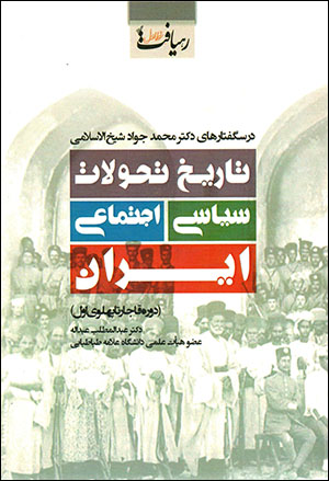 Tārīkh-i taḥavvulāt-i sīyāsī - ijtamāʻī Īrān (dawrah-i Qājār tā Pahlavī-i avval) dars guftārhā-yi duktur Muḥammad-Javād Shaykh al-Islāmī