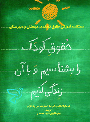 Ḥuqūq-i kūdak rā bishināsīm va bā ān zindagī kunīm: dastnāmah-i āmūzish-i ḥuqūq-i kūdak dar dabistān va dabīristān