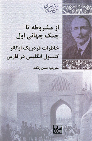 Az mashrūṭah tā jang-i jahānī-i avval: khāṭirāt-i Frederick O Connor kunsūl-i Ingilīs dar Fārs