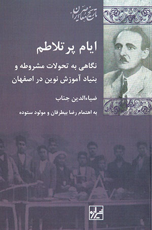 Ayyām-i pur talāṭum: nigāhī bih taḥavvulāt-i mashrūṭah va bunyād-i āmūzish-i nuvīn dar Iṣfahān