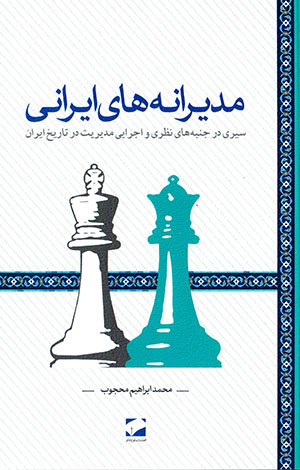 Mudīrānahʹhā-yi Īrānī: sayrī dar janbahʹhā-yi naẓarī va ijrāyī-i mudīrīyat dar tārīkh-i Īrān