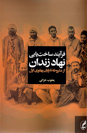 Farāyand-i sākhtyābī-i nahād-i zindān az mashrūṭah tā pāyān-i Pahlavī-i avval