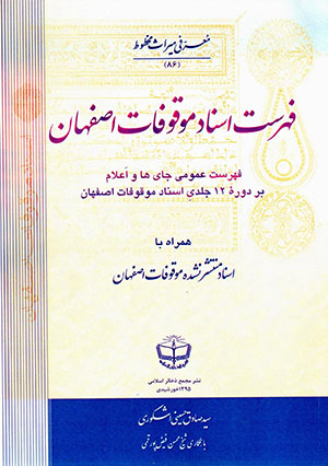 Fihrist-i asnād-i mawqūfāt-i Iṣfahān: fihrist-i ʻumūmī-i jāyʹhā va aʻlām bar dawrahʼi 12 jildī-i asnād-i mawqūfāt-i Iṣfahān