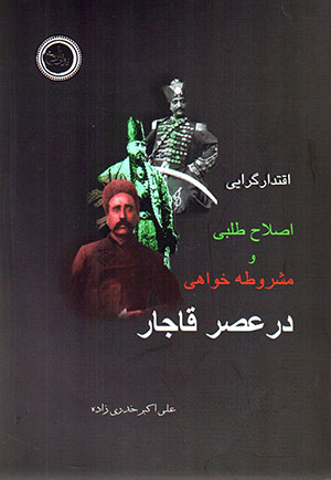 Iqtadārgarāyī, iṣlāḥṭalabī va mashrūṭahkhavāhī dar ʻasr-i Qājār