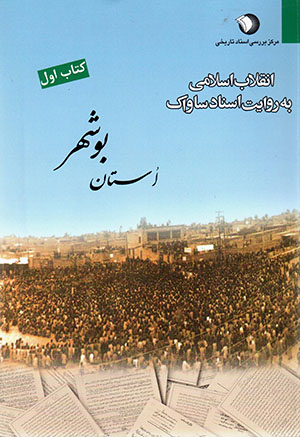 Inqilāb-i Islāmī bih rivāyat-i asnād-i Sāvāk: ustān-i Būshihr (jild-i avval)
