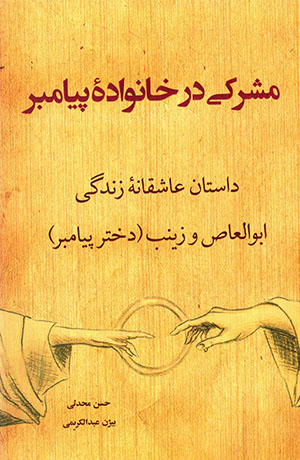 Mushrakī dar khānavādahʼi payāmbar: dāstān-i ʻāshiqānahʼi zindagī-i Abu al-ʻĀṣ va Zaynab (dukhtar-i payāmbar)