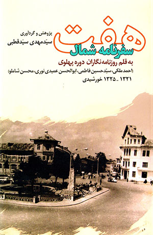 Haft safarnāmah-i shumāl bih qalam-i rūznāmahnigārān-i dawrah-i Pahlavī