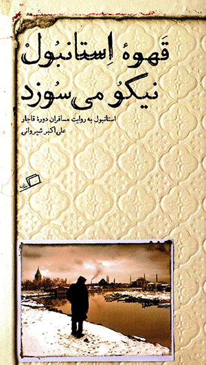 Qahvahʼi Isṭanbul nīkū mīsūzad (Isṭanbul bih rivāyat-i musāfirān-i dawrahʼi Qājār)