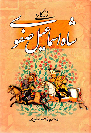 Zindagānī-i Shāh Ismāʻīl Ṣafavī: sharḥ-i jangʹhā va futūḥāt