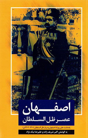 Iṣfahān ʻasr-i Ẓal al-Sulṭān: yāddāshtʹhā-yi rūzānahʼi Iṣfahān va darbār-i Ẓal al-Sulṭān (1301 - 1302 Qamarī)