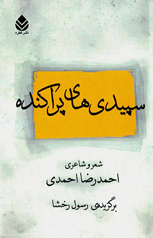 Sipīdīʹhā-yi parākandah: shiʻr va shāʻirī-i Aḥmad-Riz̤ā Aḥmadī