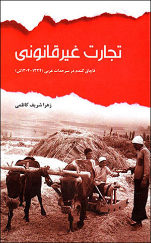 Tajārat-i ghayr-i qānūnī; qāchāq-i gandum dar sarḥaddāt-i gharbī (1304 - 1324 SH.)