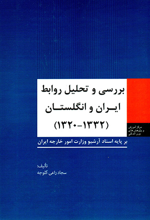 Barrasī va taḥlīl-i ravābiṭ-i Īrān va Ingilistān (1320 - 1332) bar pāyah-i asnād-i ārshīv-i Vizārat-i Umūr-i Khārajah-i Īrān