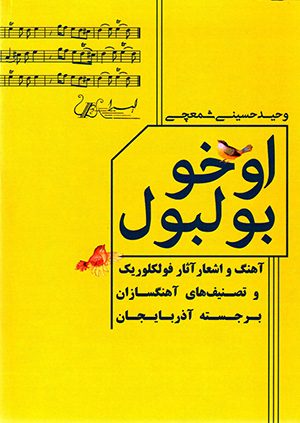 Ūkhū būlbūl: āhang va ashʻār-i āsār-i fulklurīk va taṣnīfʹhā-yi āhangsāzān-i barjastahʼi Āzarbāyjān