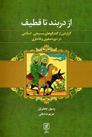 Az Darband tā Qaṭīf: guzārashī az guft va gūʹhā-yi Masīḥī - Islāmī dar dawrah-i Ṣafavīyyah va Qājārī